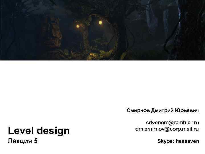 Смирнов Дмитрий Юрьевич Level design Лекция 5 sdvenom@rambler. ru dm. smirnov@corp. mail. ru Skype: