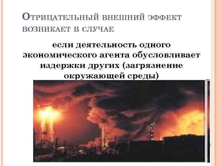 ОТРИЦАТЕЛЬНЫЙ ВНЕШНИЙ ЭФФЕКТ ВОЗНИКАЕТ В СЛУЧАЕ если деятельность одного экономического агента обусловливает издержки других