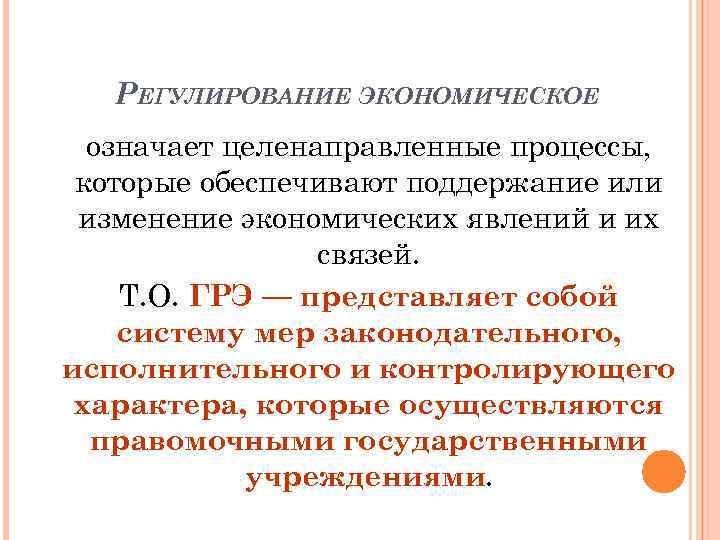 РЕГУЛИРОВАНИЕ ЭКОНОМИЧЕСКОЕ означает целенаправленные процессы, которые обеспечивают поддержание или изменение экономических явлений и их