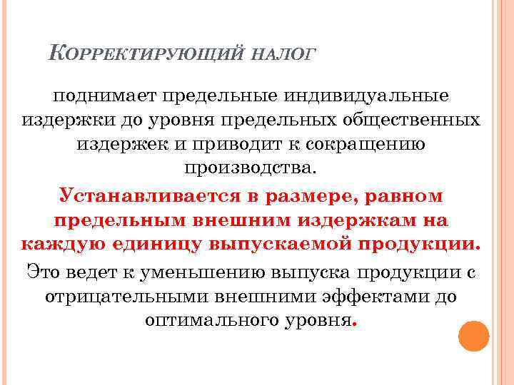 КОРРЕКТИРУЮЩИЙ НАЛОГ поднимает предельные индивидуальные издержки до уровня предельных общественных издержек и приводит к