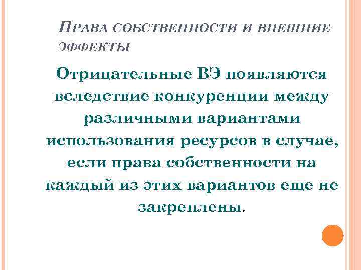 ПРАВА СОБСТВЕННОСТИ И ВНЕШНИЕ ЭФФЕКТЫ Отрицательные ВЭ появляются вследствие конкуренции между различными вариантами использования