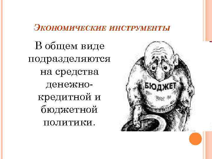 ЭКОНОМИЧЕСКИЕ ИНСТРУМЕНТЫ В общем виде подразделяются на средства денежнокредитной и бюджетной политики. 