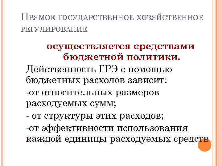 ПРЯМОЕ ГОСУДАРСТВЕННОЕ ХОЗЯЙСТВЕННОЕ РЕГУЛИРОВАНИЕ осуществляется средствами бюджетной политики. Действенность ГРЭ с помощью бюджетных расходов