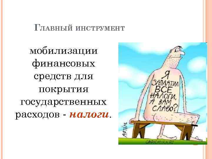 ГЛАВНЫЙ ИНСТРУМЕНТ мобилизации финансовых средств для покрытия государственных расходов - налоги. 