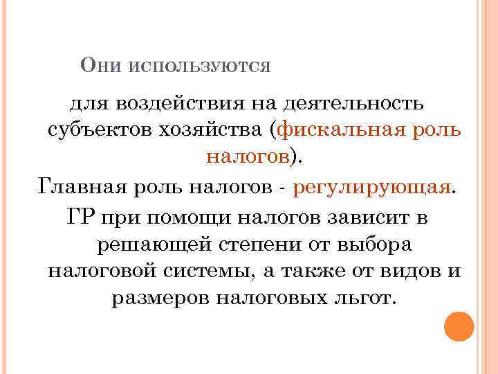 ОНИ ИСПОЛЬЗУЮТСЯ для воздействия на деятельность субъектов хозяйства (фискальная роль налогов). Главная роль налогов