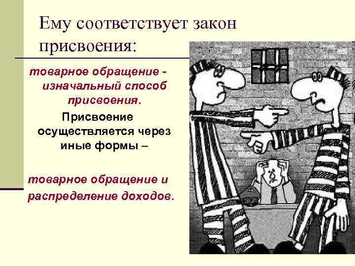 Ему соответствует закон присвоения: товарное обращение изначальный способ присвоения. Присвоение осуществляется через иные формы