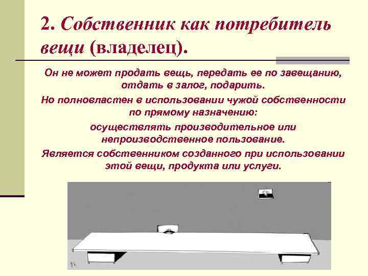 2. Собственник как потребитель вещи (владелец). Он не может продать вещь, передать ее по