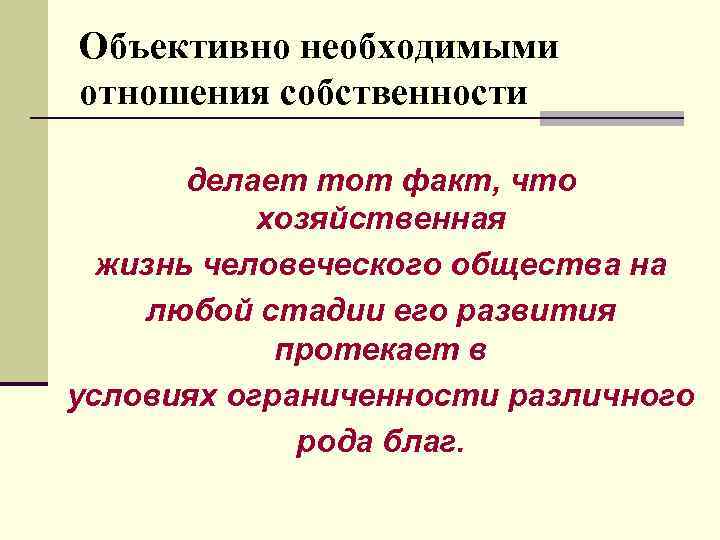 Объективно необходимыми отношения собственности делает тот факт, что хозяйственная жизнь человеческого общества на любой