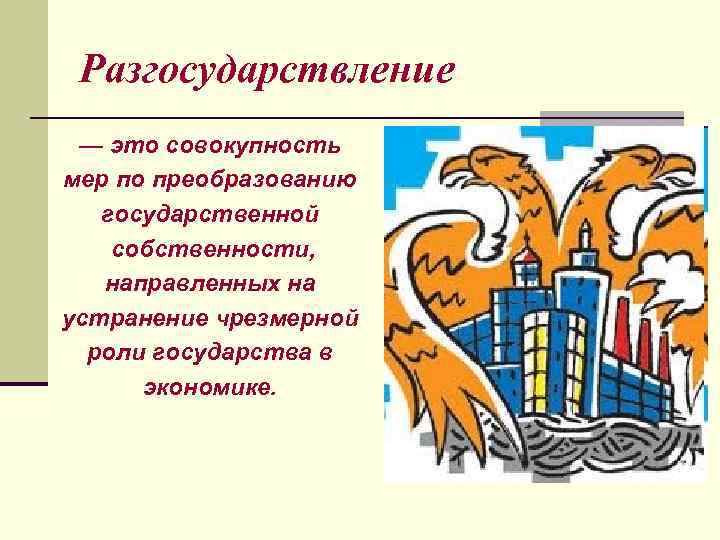 Разгосударствление — это совокупность мер по преобразованию государственной собственности, направленных на устранение чрезмерной роли