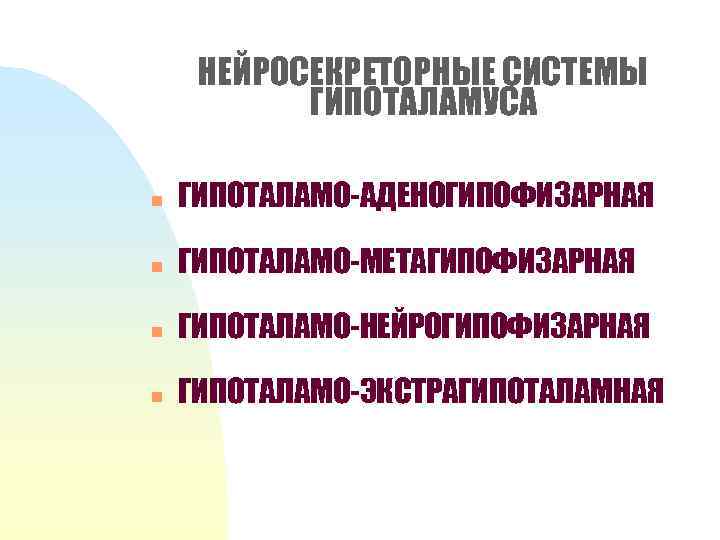 НЕЙРОСЕКРЕТОРНЫЕ СИСТЕМЫ ГИПОТАЛАМУСА n ГИПОТАЛАМО-АДЕНОГИПОФИЗАРНАЯ n ГИПОТАЛАМО-МЕТАГИПОФИЗАРНАЯ n ГИПОТАЛАМО-НЕЙРОГИПОФИЗАРНАЯ n ГИПОТАЛАМО-ЭКСТРАГИПОТАЛАМНАЯ 