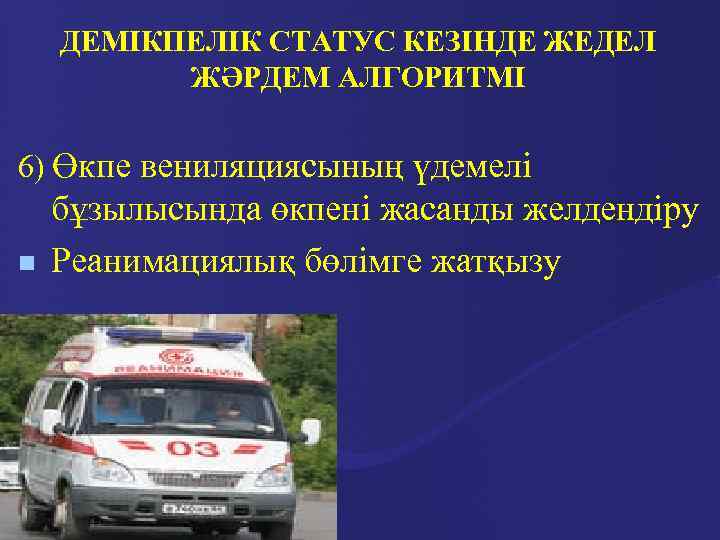 ДЕМІКПЕЛІК СТАТУС КЕЗІНДЕ ЖЕДЕЛ ЖӘРДЕМ АЛГОРИТМІ 6) Өкпе вениляциясының үдемелі n бұзылысында өкпені жасанды