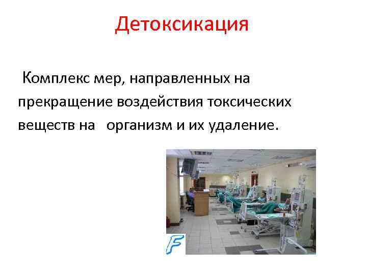 Детоксикация Комплекс мер, направленных на прекращение воздействия токсических веществ на организм и их удаление.