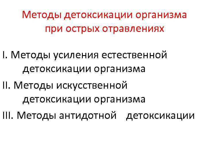 Методы детоксикации организма при острых отравлениях I. Методы усиления естественной детоксикации организма II. Методы