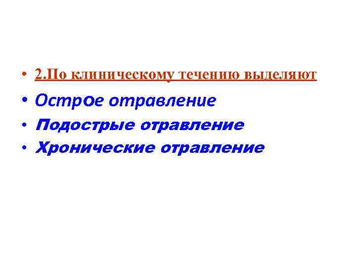  • 2. По клиническому течению выделяют • Острое отравление • Подострые отравление •