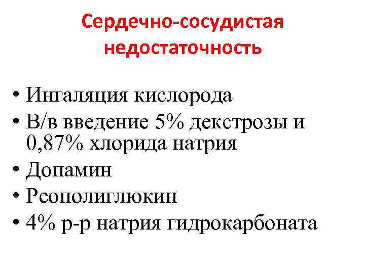 Сердечно-сосудистая недостаточность • Ингаляция кислорода • В/в введение 5% декстрозы и 0, 87% хлорида