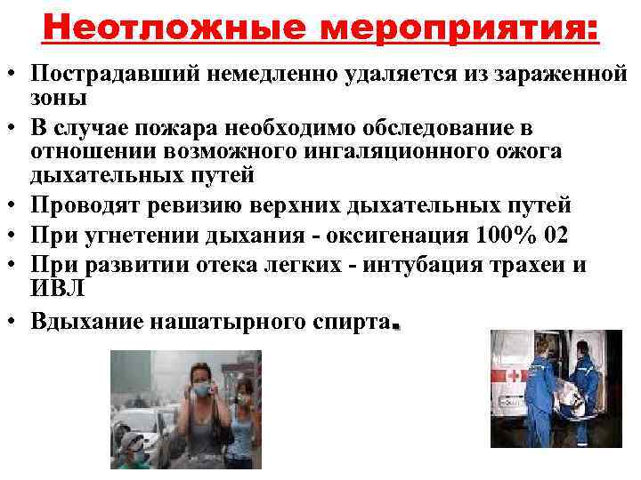 Неотложные мероприятия: • Пострадавший немедленно удаляется из зараженной зоны • В случае пожара необходимо