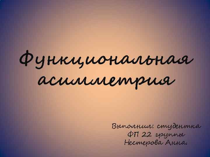 Функциональная асимметрия Выполнил: студентка ФП 22 группы Нестерова Анна. 