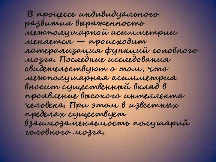 В процессе индивидуального развития выраженность межполушарной асимметрии меняется — происходит латерализация функций головного мозга.