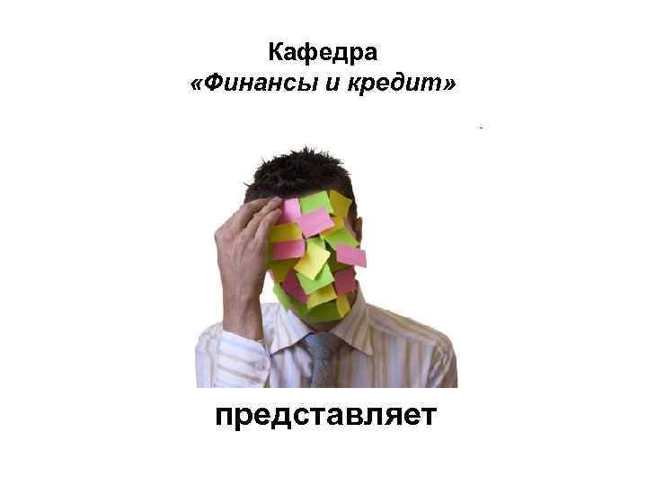 Кафедра «Финансы и кредит» представляет 