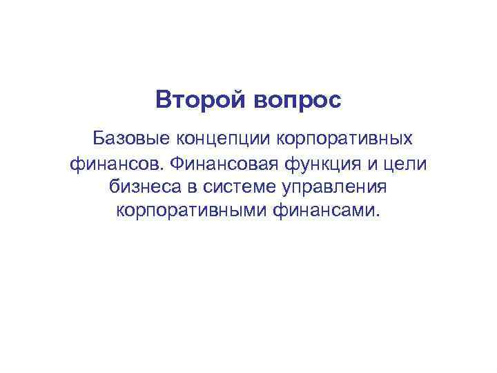 Второй вопрос Базовые концепции корпоративных финансов. Финансовая функция и цели бизнеса в системе управления