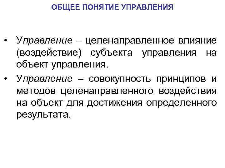 ОБЩЕЕ ПОНЯТИЕ УПРАВЛЕНИЯ • Управление – целенаправленное влияние (воздействие) субъекта управления на объект управления.