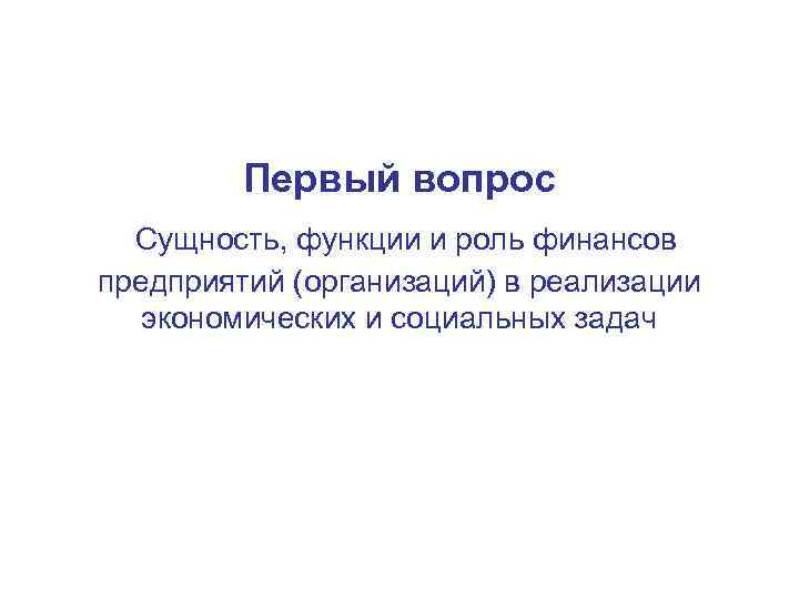 Первый вопрос Сущность, функции и роль финансов предприятий (организаций) в реализации экономических и социальных