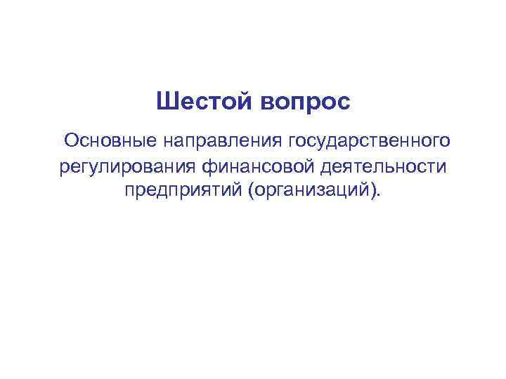 Шестой вопрос Основные направления государственного регулирования финансовой деятельности предприятий (организаций). 