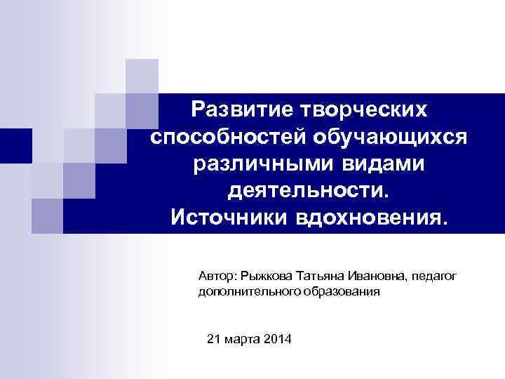 Развитие творческих способностей обучающихся различными видами деятельности. Источники вдохновения. Автор: Рыжкова Татьяна Ивановна, педагог