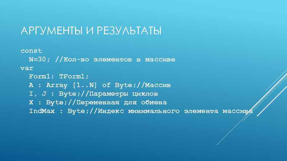 АРГУМЕНТЫ И РЕЗУЛЬТАТЫ const N=30; //Кол-во элементов в массиве var Form 1: TForm 1;