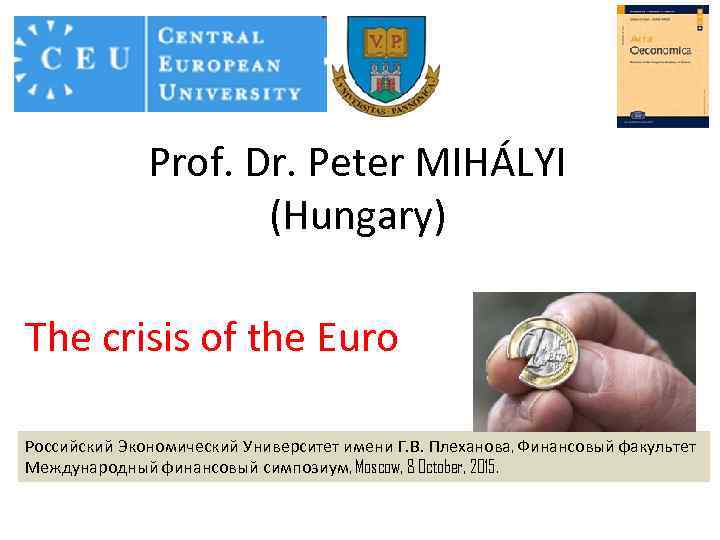 Prof. Dr. Peter MIHÁLYI (Hungary) The crisis of the Euro Российский Экономический Университет имени