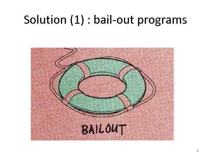Solution (1) : bail-out programs 6 