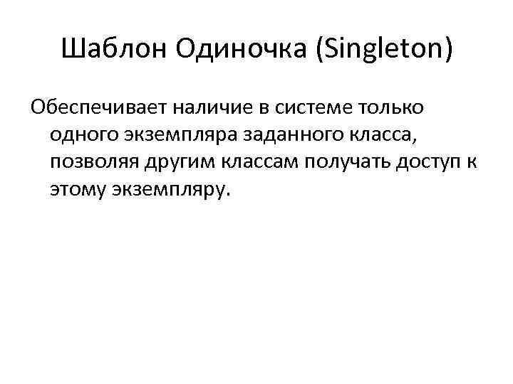 Шаблон Одиночка (Singleton) Обеспечивает наличие в системе только одного экземпляра заданного класса, позволяя другим