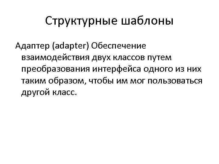 Структурные шаблоны Адаптер (adapter) Обеспечение взаимодействия двух классов путем преобразования интерфейса одного из них