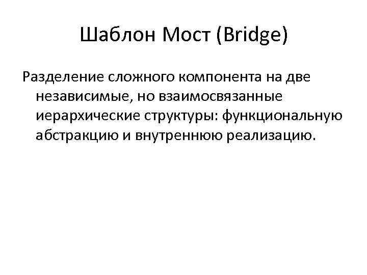 Шаблон Мост (Bridge) Разделение сложного компонента на две независимые, но взаимосвязанные иерархические структуры: функциональную