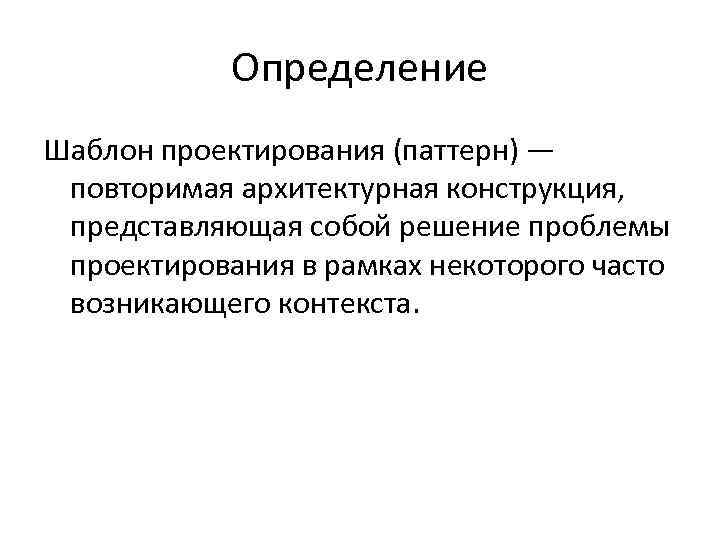 Определение Шаблон проектирования (паттерн) — повторимая архитектурная конструкция, представляющая собой решение проблемы проектирования в