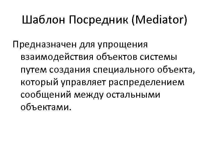 Шаблон Посредник (Mediator) Предназначен для упрощения взаимодействия объектов системы путем создания специального объекта, который