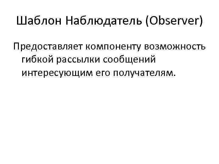 Шаблон Наблюдатель (Observer) Предоставляет компоненту возможность гибкой рассылки сообщений интересующим его получателям. 