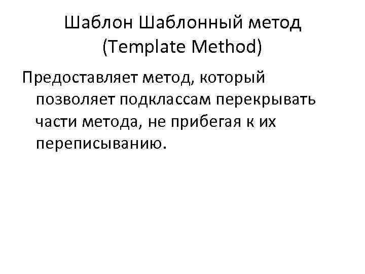 Шаблонный метод (Template Method) Предоставляет метод, который позволяет подклассам перекрывать части метода, не прибегая