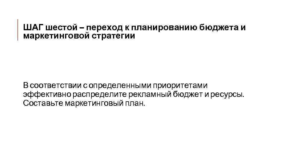 ШАГ шестой – переход к планированию бюджета и маркетинговой стратегии В соответствии с определенными