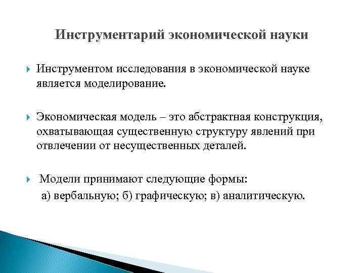 Инструментарий экономической науки Инструментом исследования в экономической науке является моделирование. Экономическая модель – это