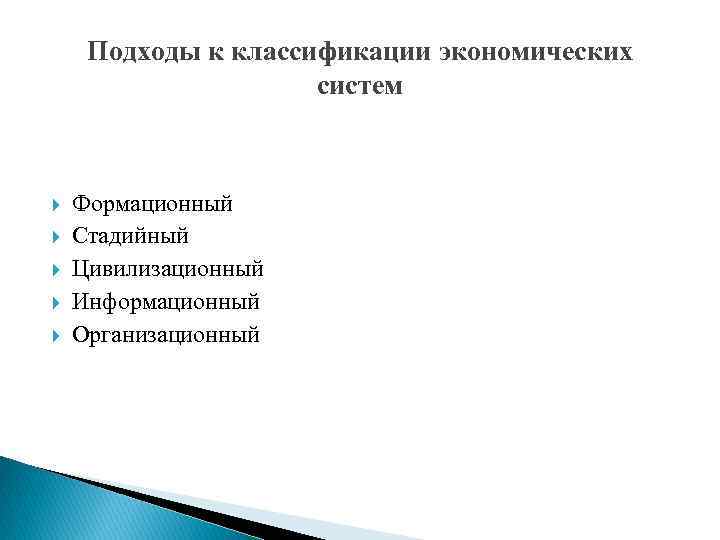 Подходы к классификации экономических систем Формационный Стадийный Цивилизационный Информационный Организационный 