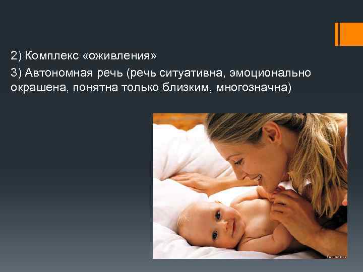 2) Комплекс «оживления» 3) Автономная речь (речь ситуативна, эмоционально окрашена, понятна только близким, многозначна)
