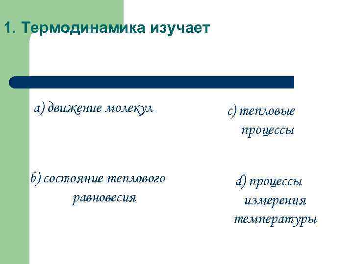 1. Термодинамика изучает a) движение молекул b) состояние теплового равновесия c) тепловые процессы d)