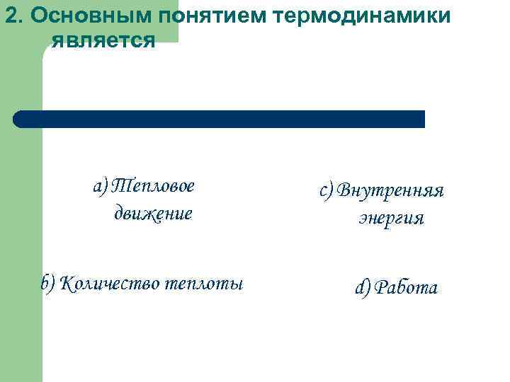 2. Основным понятием термодинамики является a) Тепловое движение b) Количество теплоты c) Внутренняя энергия