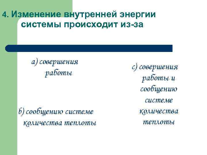 4. Изменение внутренней энергии системы происходит из-за a) совершения работы b) сообщению системе количества