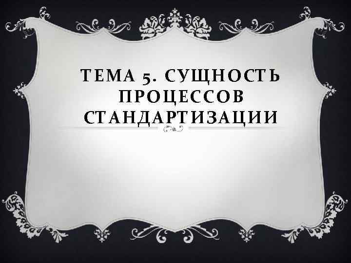 ТЕМА 5. СУЩНОСТЬ ПРОЦЕССОВ СТАНДАРТИЗАЦИИ 