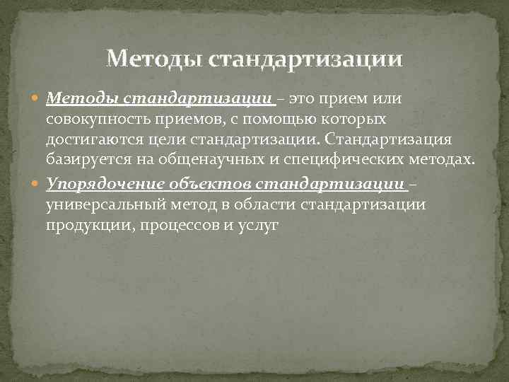 Методы стандартизации – это прием или совокупность приемов, с помощью которых достигаются цели стандартизации.