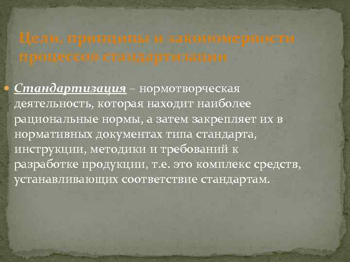 Цели, принципы и закономерности процессов стандартизации Стандартизация – нормотворческая деятельность, которая находит наиболее рациональные