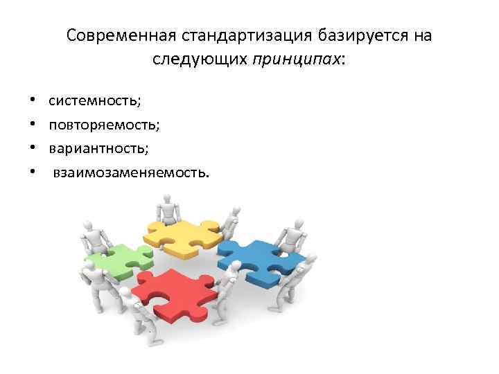 Современная стандартизация базируется на следующих принципах: • • системность; повторяемость; вариантность; взаимозаменяемость. 
