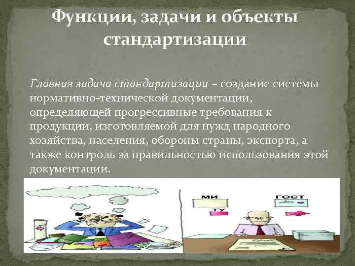 Функции, задачи и объекты стандартизации Главная задача стандартизации – создание системы нормативно технической документации,